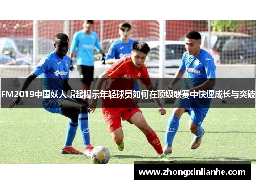 FM2019中国妖人崛起揭示年轻球员如何在顶级联赛中快速成长与突破